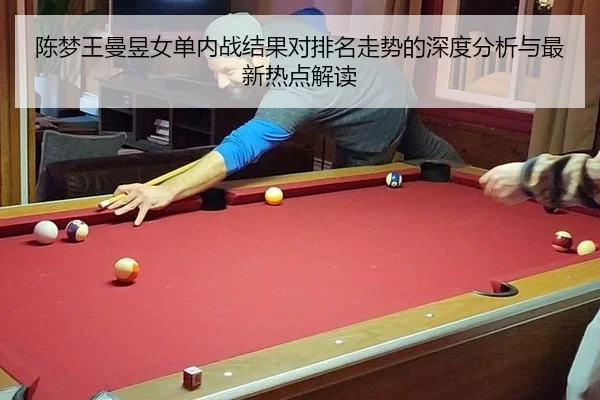 陈梦王曼昱女单内战结果对排名走势的深度分析与最新热点解读